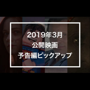 2019年3月公開映画から気になる予告編をピックアップ